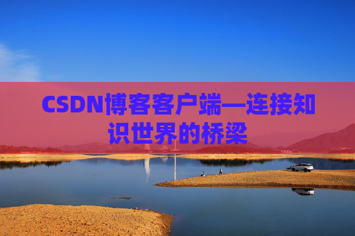 CSDN博客客户端—连接知识世界的桥梁